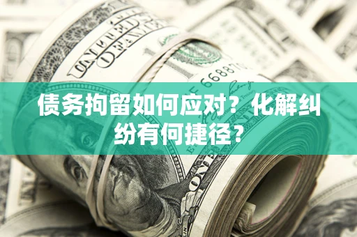 北京债务拘留如何应对？化解纠纷有何捷径？