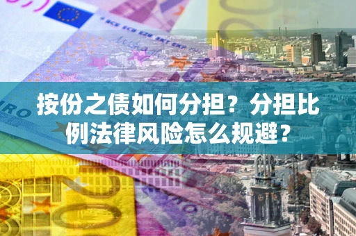 北京按份之债如何分担？分担比例法律风险怎么规避？