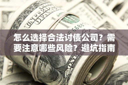北京怎么选择合法讨债公司？需要注意哪些风险？避坑指南来了！