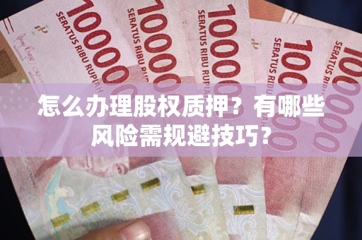 北京怎么办理股权质押？有哪些风险需规避技巧？