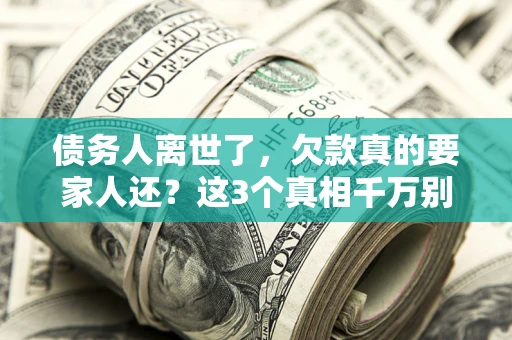北京债务人离世了，欠款真的要家人还？这3个真相千万别弄错