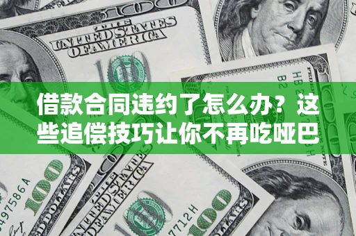 北京借款合同违约了怎么办？这些追偿技巧让你不再吃哑巴亏