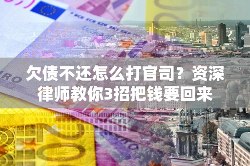 北京欠债不还怎么打官司？资深律师教你3招把钱要回来