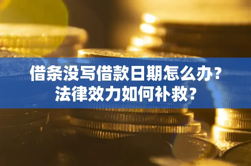 北京借条没写借款日期怎么办?法律效力如何补救? 北京借条没写借款日期怎么办?法律效力如何补救?