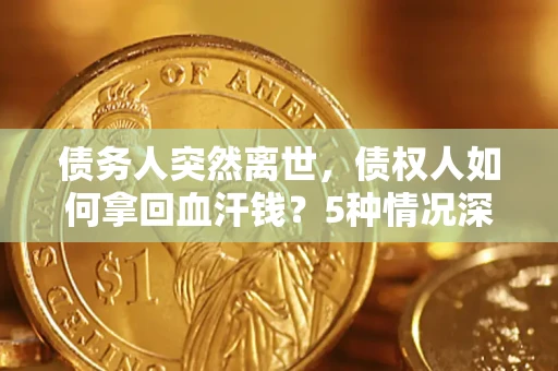 北京债务人突然离世，债权人如何拿回血汗钱？5种情况深度解析