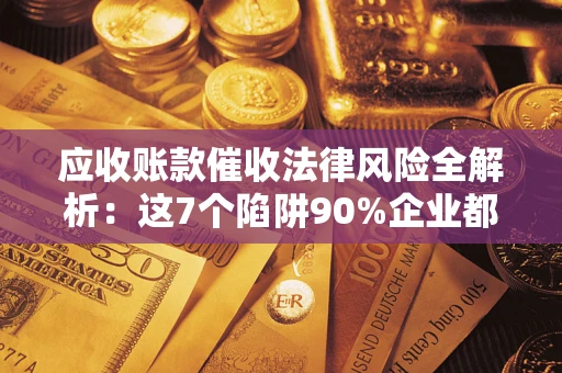 北京应收账款催收法律风险全解析：这7个陷阱90%企业都踩过（含合规应对指南）