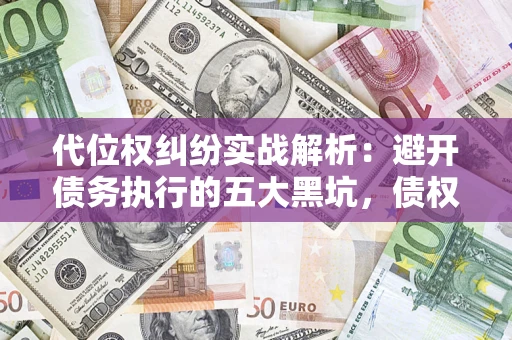 北京代位权纠纷实战解析：避开债务执行的五大黑坑，债权人必看指南