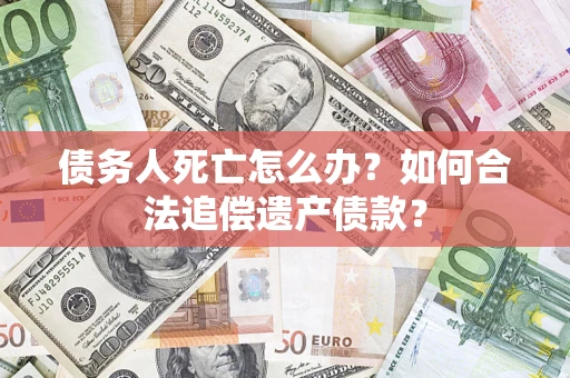 北京债务人死亡怎么办？如何合法追偿遗产债款？