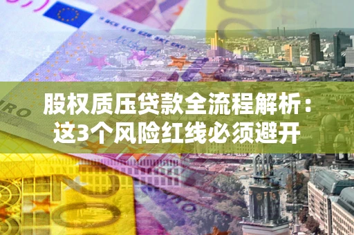 北京股权质压贷款全流程解析：这3个风险红线必须避开