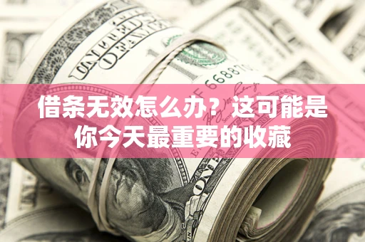 北京借条无效怎么办？这可能是你今天最重要的收藏