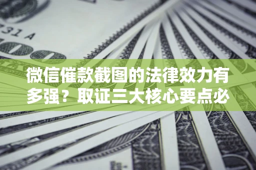 北京微信催款截图的法律效力有多强？取证三大核心要点必须知道！