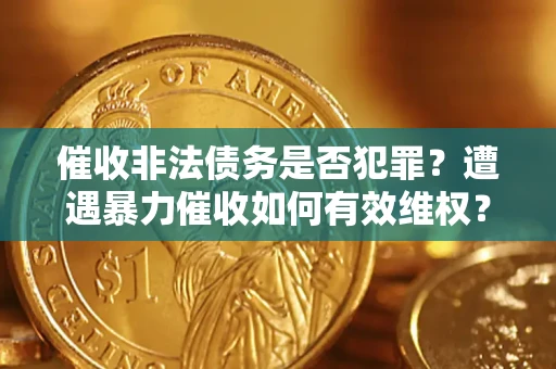 北京催收非法债务是否犯罪?遭遇暴力催收如何有效维权? 北京催收非法债务是否犯罪?遭遇暴力催收如何有效维权?