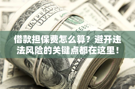 北京借款担保费怎么算？避开违法风险的关键点都在这里！