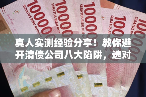 北京真人实测经验分享！教你避开清债公司八大陷阱，选对机构少走十年弯路