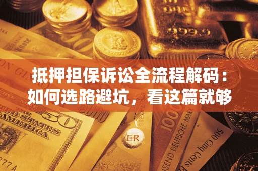 北京抵押担保诉讼全流程解码：如何选路避坑，看这篇就够了
