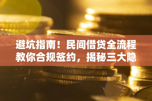 北京避坑指南！民间借贷全流程教你合规签约，揭秘三大隐形陷阱