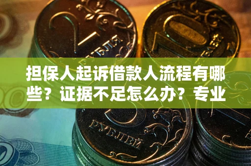北京担保人起诉借款人流程有哪些？证据不足怎么办？专业律师解答