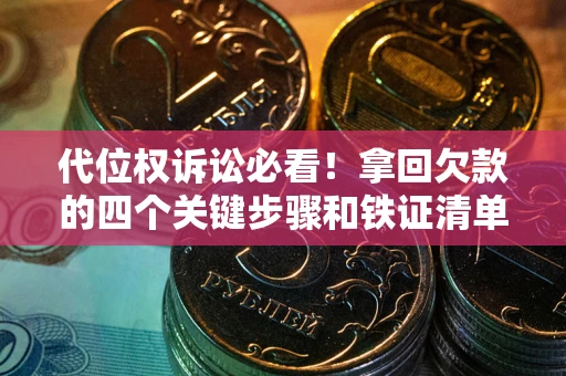 北京代位权诉讼必看！拿回欠款的四个关键步骤和铁证清单