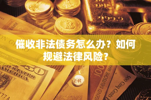 北京催收非法债务怎么办？如何规避法律风险？