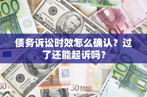 北京债务诉讼时效怎么确认？过了还能起诉吗？