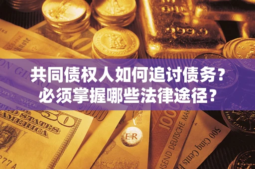 北京共同债权人如何追讨债务？必须掌握哪些法律途径？