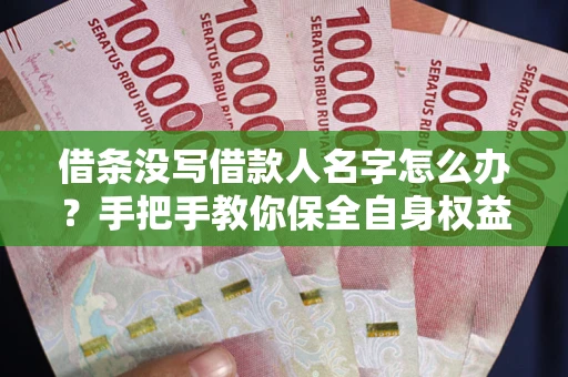 北京借条没写借款人名字怎么办？手把手教你保全自身权益