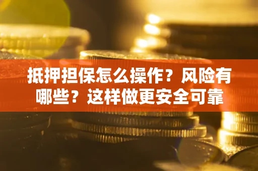 北京抵押担保怎么操作？风险有哪些？这样做更安全可靠