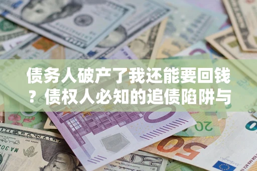 北京债务人破产了我还能要回钱？债权人必知的追债陷阱与破局之道