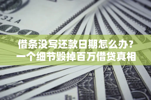 北京借条没写还款日期怎么办？一个细节毁掉百万借贷真相