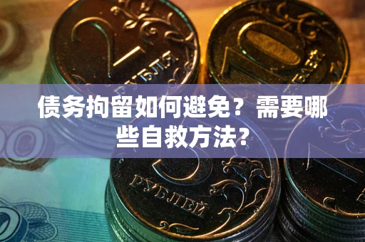 北京债务拘留如何避免？需要哪些自救方法？