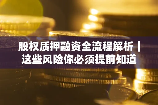 北京股权质押融资全流程解析｜这些风险你必须提前知道