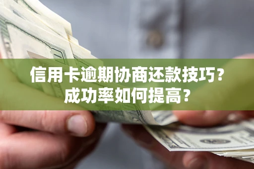 北京信用卡逾期协商还款技巧？成功率如何提高？