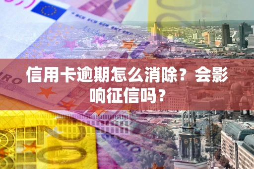 北京信用卡逾期怎么消除？会影响征信吗？