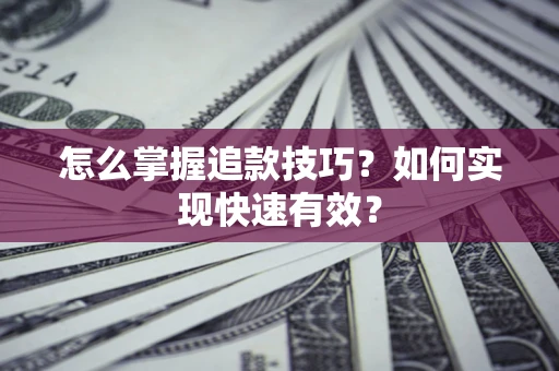 北京怎么掌握追款技巧？如何实现快速有效？