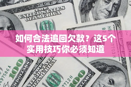 北京如何合法追回欠款？这5个实用技巧你必须知道
