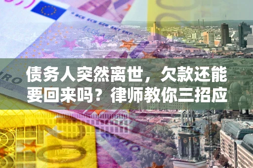 北京债务人突然离世，欠款还能要回来吗？律师教你三招应对