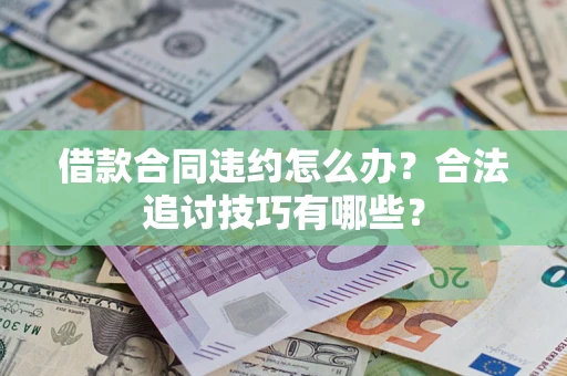 北京借款合同违约怎么办？合法追讨技巧有哪些？