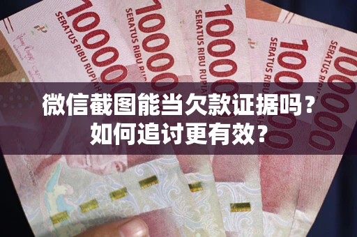 北京微信截图能当欠款证据吗？如何追讨更有效？