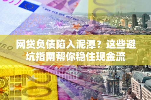 北京网贷负债陷入泥潭？这些避坑指南帮你稳住现金流