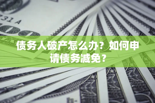 北京债务人破产怎么办？如何申请债务减免？