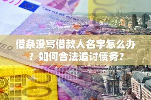 北京借条没写借款人名字怎么办？如何合法追讨债务？