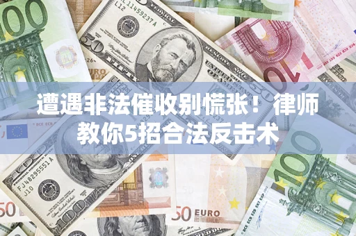 北京遭遇非法催收别慌张！律师教你5招合法反击术