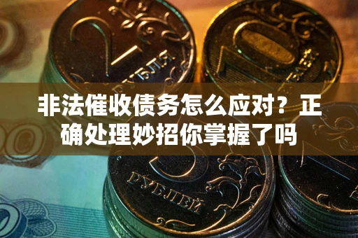 北京非法催收债务怎么应对？正确处理妙招你掌握了吗