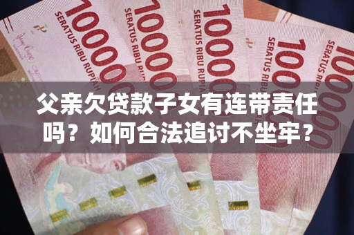 北京父亲欠贷款子女有连带责任吗？如何合法追讨不坐牢？