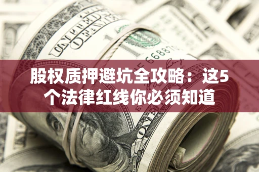 北京股权质押避坑全攻略：这5个法律红线你必须知道