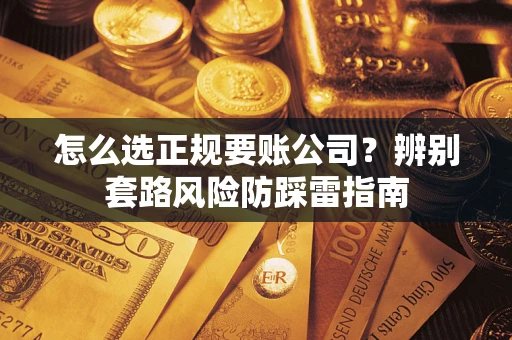 北京怎么选正规要账公司？辨别套路风险防踩雷指南