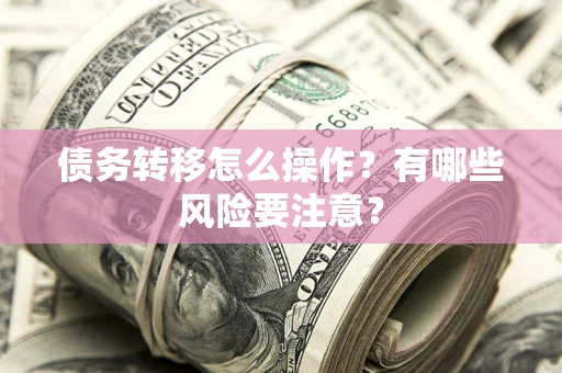 北京债务转移怎么操作？有哪些风险要注意？