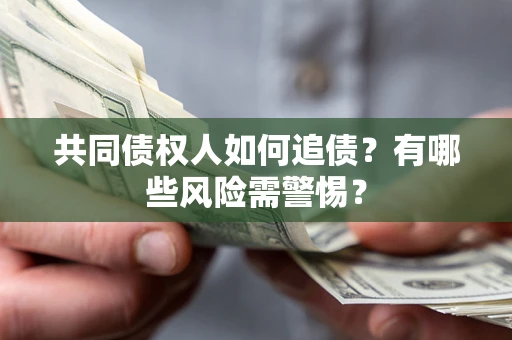 北京共同债权人如何追债？有哪些风险需警惕？