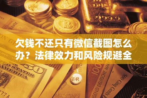 北京欠钱不还只有微信截图怎么办？法律效力和风险规避全解析