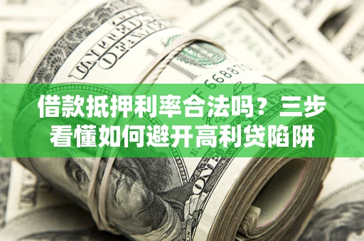 北京借款抵押利率合法吗？三步看懂如何避开高利贷陷阱